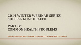 2014 WINTER WEBINAR SERIES
SHEEP & GOAT HEALTH
PART IV:
COMMON HEALTH PROBLEMS
SUSAN SCHOENIAN & JEFF SEMLER – UNIVERSITY OF MARYLAND EXTENSION

 