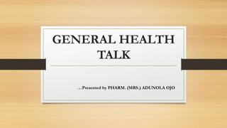GENERAL HEALTH
TALK
…Presented by PHARM. (MRS.) ADUNOLA OJO
 