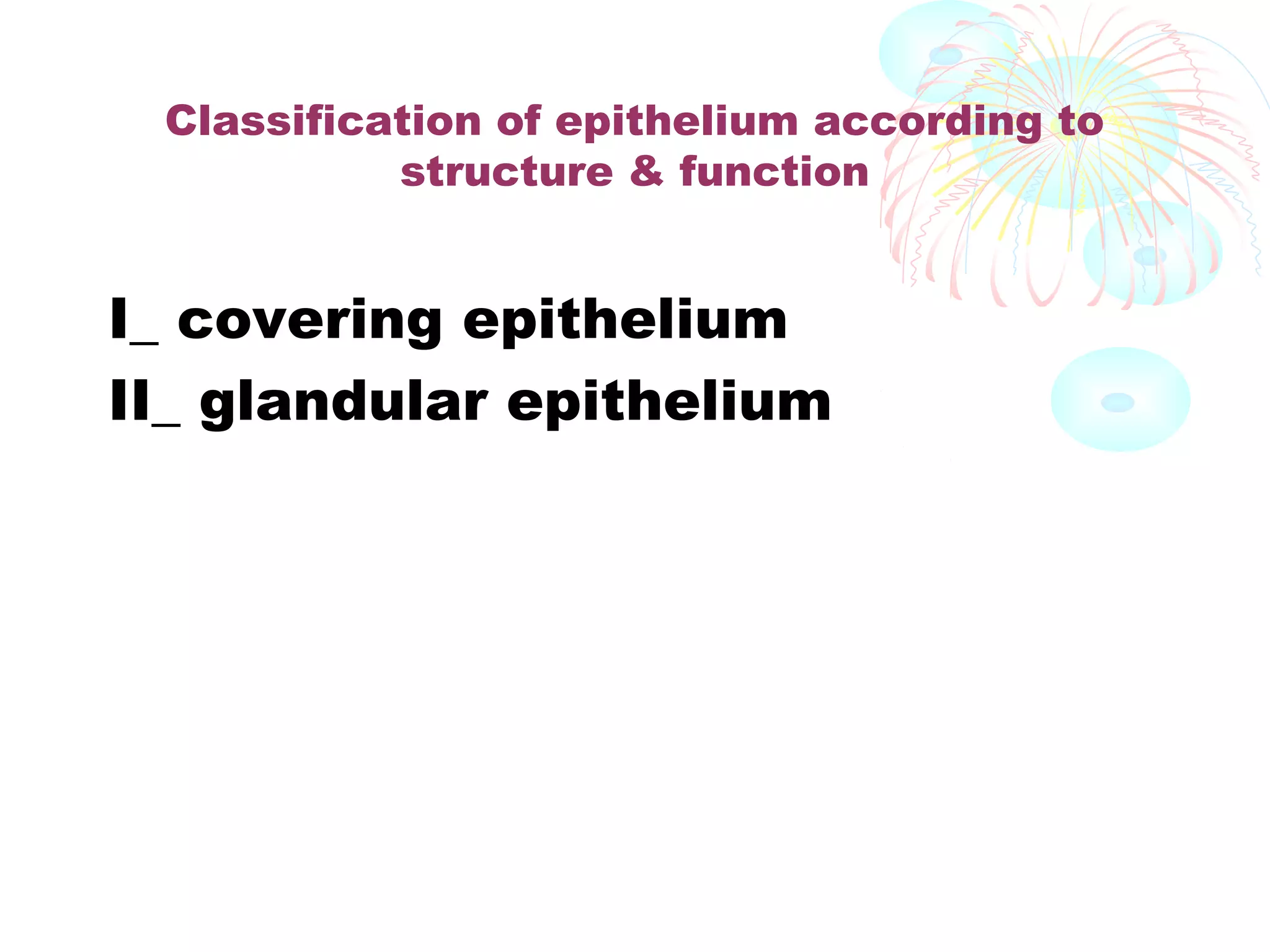 Classification of epithelium according to
structure & function

I_ covering epithelium
II_ glandular epithelium

 