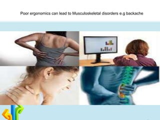 Poor ergonomics can lead to Musculoskeletal disorders e.g backache
 