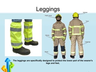 Leggings
The leggings are specifically designed to protect the lower part of the wearer's
legs and feet,
 