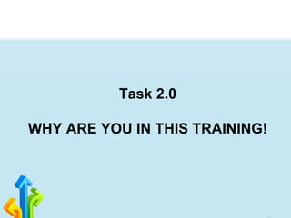 Task 2.0
WHY ARE YOU IN THIS TRAINING!
 