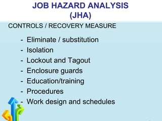 - Eliminate / substitution
- Isolation
- Lockout and Tagout
- Enclosure guards
- Education/training
- Procedures
- Work design and schedules
JOB HAZARD ANALYSIS
(JHA)
CONTROLS / RECOVERY MEASURE
 