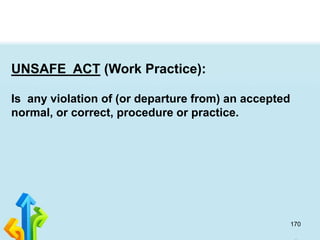 170
UNSAFE ACT (Work Practice):
Is any violation of (or departure from) an accepted
normal, or correct, procedure or practice.
 