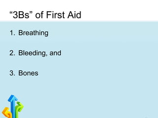 “3Bs” of First Aid
1. Breathing
2. Bleeding, and
3. Bones
 