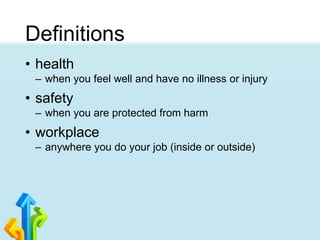 Definitions
• health
– when you feel well and have no illness or injury
• safety
– when you are protected from harm
• workplace
– anywhere you do your job (inside or outside)
 