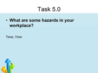 Task 5.0
• What are some hazards in your
workplace?
Time: 7min
 