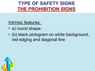 Intrinsic features:
• a) round shape;
• (b) black pictogram on white background,
red edging and diagonal line
TYPE OF SAFETY SIGNS
THE PROHIBITION SIGNS
 