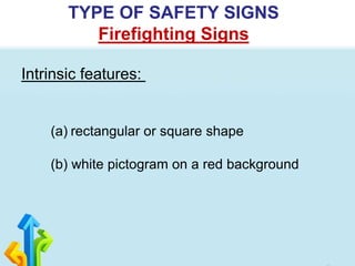 Intrinsic features:
TYPE OF SAFETY SIGNS
Firefighting Signs
(a) rectangular or square shape
(b) white pictogram on a red background
 