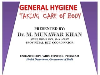TAKING CARE OF BODY
         PRESENTED BY:

     MBBS, DHMS, DPA, MAS, MRSH
   PROVINCIAL BCC COORDINATOR



ENHANCED HIV / AIDS CONTROL PROGRAM
   Health Department, Government of Sindh
 