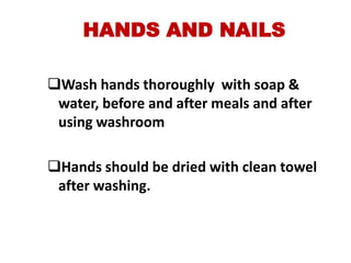 HANDS AND NAILS

Wash hands thoroughly with soap &
 water, before and after meals and after
 using washroom

Hands should be dried with clean towel
 after washing.
 