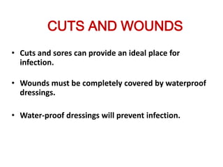 CUTS AND WOUNDS
• Cuts and sores can provide an ideal place for
  infection.

• Wounds must be completely covered by waterproof
  dressings.

• Water-proof dressings will prevent infection.
 