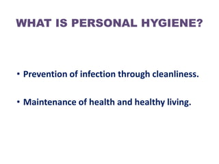 WHAT IS PERSONAL HYGIENE?



• Prevention of infection through cleanliness.

• Maintenance of health and healthy living.
 