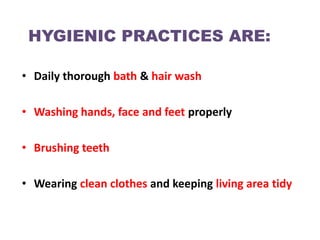 HYGIENIC PRACTICES ARE:

• Daily thorough bath & hair wash

• Washing hands, face and feet properly

• Brushing teeth

• Wearing clean clothes and keeping living area tidy
 