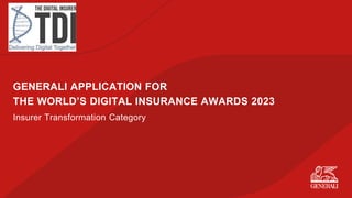 GENERALI APPLICATION FOR
THE WORLD’S DIGITAL INSURANCE AWARDS 2023
Insurer Transformation Category
 