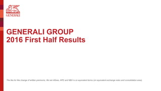 GENERALI GROUP
2016 First Half Results
The like for like change of written premiums, life net inflows, APE and NBV is on equivalent terms (on equivalent exchange rates and consolidation area).
 