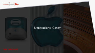 L’operazione iCandy
TAM TAM TALKS
 
