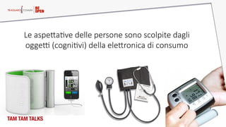 TAM TAM TALKS
Le  aspeQaAve  delle  persone  sono  scolpite  dagli  
oggef  (cogniAvi)  della  eleQronica  di  consumo  
 