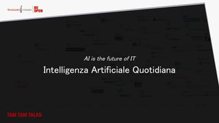TAM TAM TALKS
Intelligenza Artificiale Quotidiana
AI is the future of IT
 