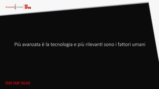 Più  avanzata  è  la  tecnologia  e  più  rilevanA  sono  i  faQori  umani  
TAM TAM TALKS
 