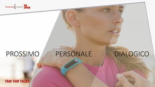 PROSSIMO   PERSONALE   DIALOGICO  
TAM TAM TALKS
 
