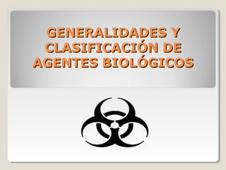 GENERALIDADES YGENERALIDADES Y
CLASIFICACIÓN DECLASIFICACIÓN DE
AGENTES BIOLÓGICOSAGENTES BIOLÓGICOS
 