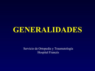 GENERALIDADES Servicio de Ortopedia y Traumatología Hospital Francés 