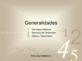 Generalidades Conceptos Básicos Memoria del Ordenador Datos y Tipos Datos Prof. José Tallaferro 