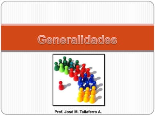 Generalidades Prof. José M. Tallaferro A. 