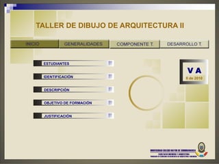 TALLER DE DIBUJO DE ARQUITECTURA II




 ESTUDIANTES

                                      VA
 IDENTIFICACIÓN                       II de 2010


 DESCRIPCIÓN


 OBJETIVO DE FORMACIÓN


 JUSTIFICACIÓN
 