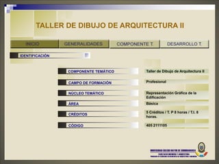 TALLER DE DIBUJO DE ARQUITECTURA II


IDENTIFICACIÓN



                 COMPONENTE TEMÁTICO   Taller de Dibujo de Arquitectura II


                 CAMPO DE FORMACIÓN    Profesional


                 NÚCLEO TEMÁTICO       Representación Gráfica de la
                                       Edificación
                 ÁREA                  Básica

                                       5 Créditos / T. P 8 horas / T.I. 8
                 CRÉDITOS
                                       horas.

                 CÓDIGO                405 2111105
 