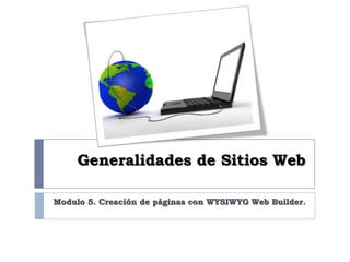 Generalidades de Sitios Web Modulo 5. Creación de páginas con WYSIWYG Web Builder. 