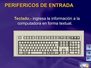 PERIFERICOS DE ENTRADA

   Teclado.- ingresa la información a la
     computadora en forma textual.
 