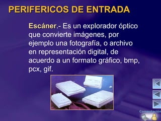 PERIFERICOS DE ENTRADA
   Escáner.- Es un explorador óptico
   que convierte imágenes, por
   ejemplo una fotografía, o ar...