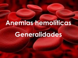 Anemias hemolíticas
  Generalidades
 