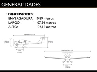 GENERALIDADES
• DIMENSIONES:
ENVERGADURA: 10,89 metros
LARGO: 07,24 metros
ALTO: 02,16 metros