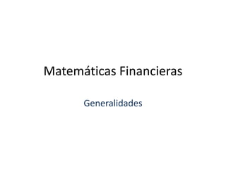 Matemáticas Financieras
Generalidades
 