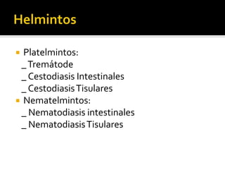 Platelmintos:
_ Tremátode
_ Cestodiasis Intestinales
_ Cestodiasis Tisulares
 Nematelmintos:
_ Nematodiasis intestinales
_ Nematodiasis Tisulares


 