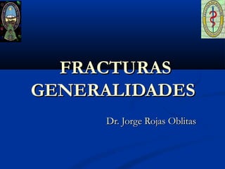 FRACTURASFRACTURAS
GENERALIDADESGENERALIDADES
Dr. Jorge Rojas OblitasDr. Jorge Rojas Oblitas
 