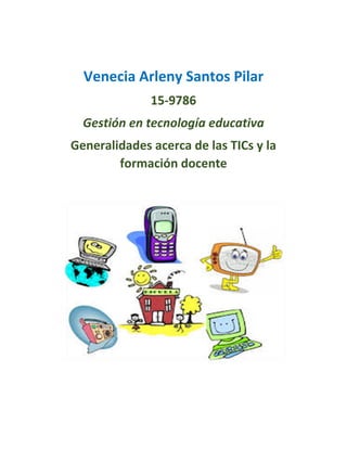 Venecia Arleny Santos Pilar
15-9786
Gestión en tecnología educativa
Generalidades acerca de las TICs y la
formación docente
 
