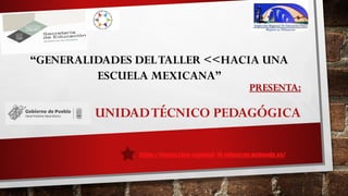 PRESENTA:
UNIDADTÉCNICO PEDAGÓGICA
“GENERALIDADES DELTALLER <<HACIA UNA
ESCUELA MEXICANA”
https://inspeccion-regional-10-tehuacan.webnode.es/
 