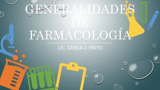 GENERALIDADES
DE
FARMACOLOGÍA
LIC. GISELA J. PINTO
 