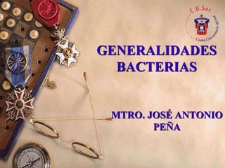 GENERALIDADES
BACTERIAS
MTRO. JOSÉ ANTONIO
PEÑA
 