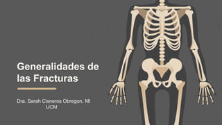 Generalidades de
las Fracturas
Dra. Sarah Cisneros Obregon. MI
UCM
 