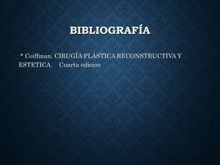 BIBLIOGRAFÍA
* Coiffman. CIRUGÍA PLÁSTICA RECONSTRUCTIVA Y
ESTETICA. Cuarta edicion
 