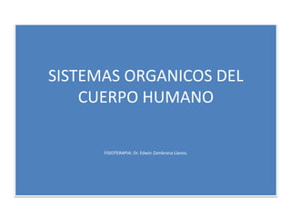 SISTEMAS ORGANICOS DEL
CUERPO HUMANO
FISIOTERAPIA: Dr. Edwin Zambrana Llanos.
 