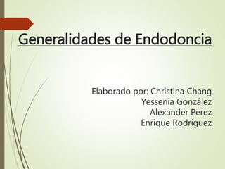 Generalidades de Endodoncia
Elaborado por: Christina Chang
Yessenia González
Alexander Perez
Enrique Rodríguez
 