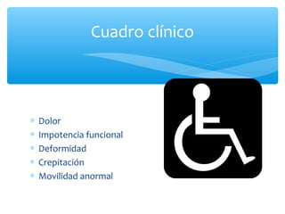 ∗ Dolor
∗ Impotencia funcional
∗ Deformidad
∗ Crepitación
∗ Movilidad anormal
Cuadro clínico
 