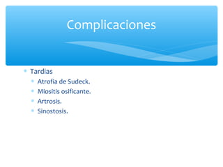 ∗ Tardias
∗ Atrofia de Sudeck.
∗ Miositis osificante.
∗ Artrosis.
∗ Sinostosis.
Complicaciones
 