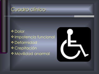 Cuadro clínico Dolor Impotencia funcional Deformidad Crepitación Movilidad anormal 